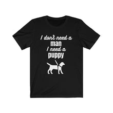 Load image into Gallery viewer, I Don&#39;t Need A Man I Need A Puppy - Unisex Tee
