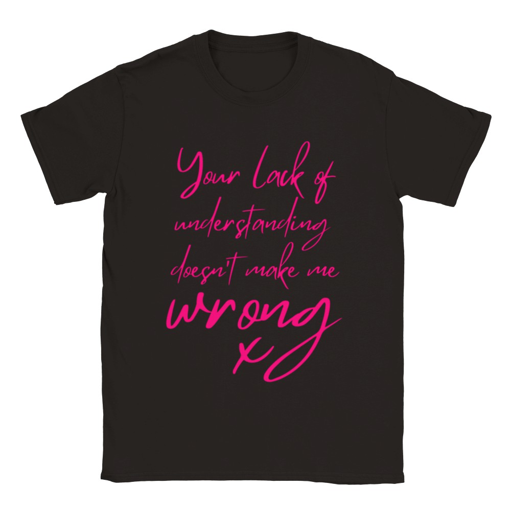 Your Lack of Understanding Doesn't Make Me Wrong - Unisex T-shirt