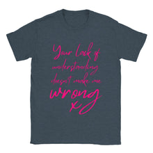 Load image into Gallery viewer, Your Lack of Understanding Doesn&#39;t Make Me Wrong - Unisex T-shirt

