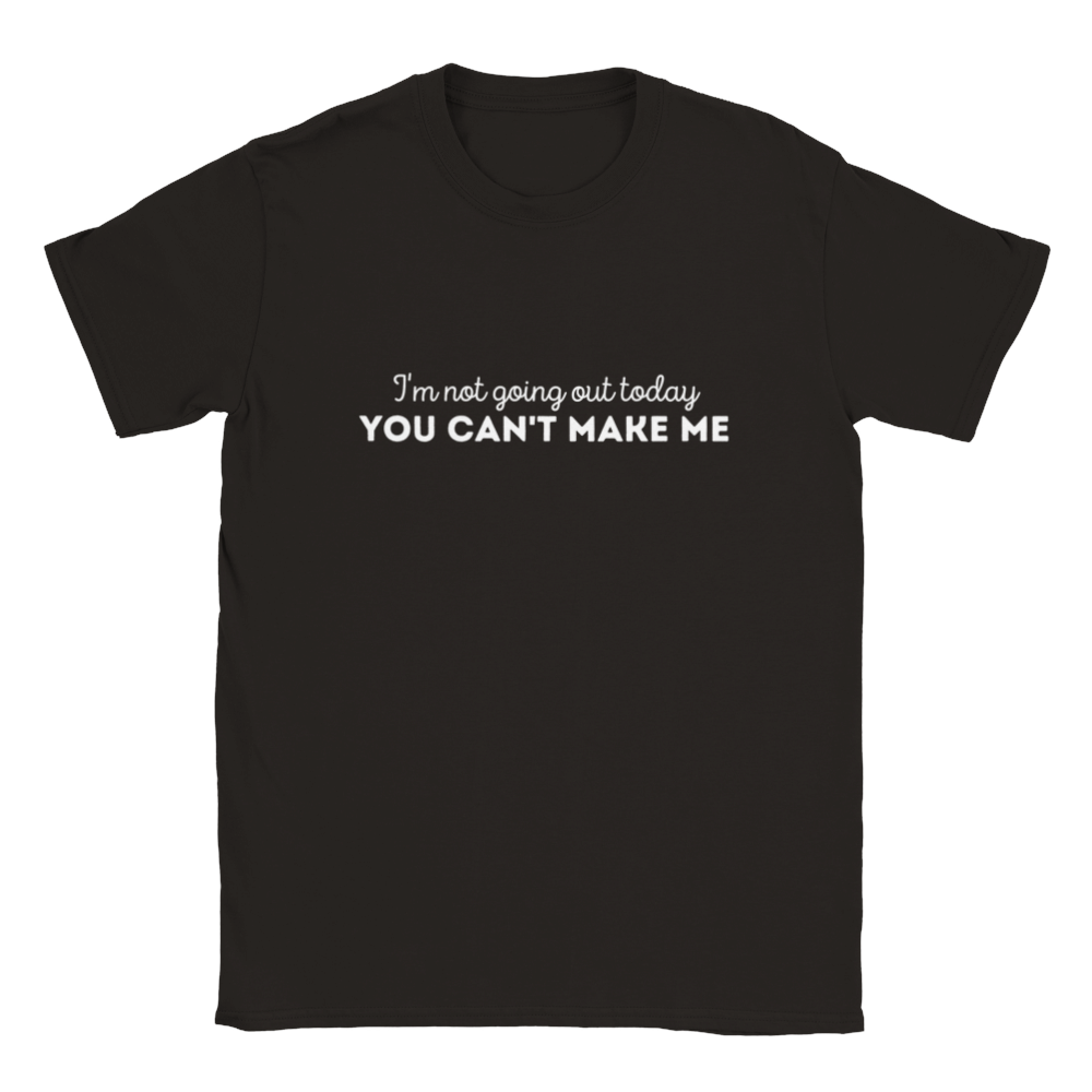 I'm Not Going Out Today - You Can't Make Me - Unisex T-shirt